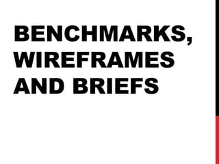 BENCHMARKS,
WIREFRAMES
AND BRIEFS
 