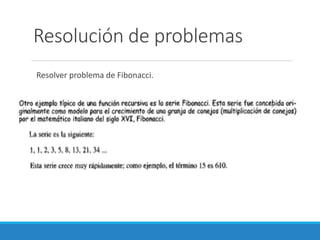 Resolución de problemas
Resolver problema de Fibonacci.
 