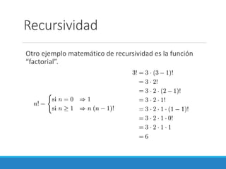 Recursividad
Otro ejemplo matemático de recursividad es la función
“factorial”.
 