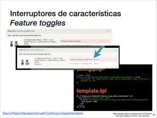 Metodologías Ágiles de Desarrollo de Software 
Domingo Gallardo, DCCIA, Univ. Alicante
Interruptores de características 
Feature toggles
23
Etsy’s Product Development with Continuous Experimentation
 