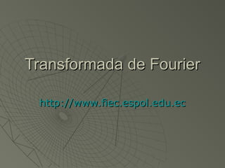 Transformada de FourierTransformada de Fourier
http://www.fiec.espol.edu.echttp://www.fiec.espol.edu.ec
 