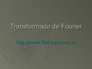 Transformada de Fourier http://www.fiec.espol.edu.ec 