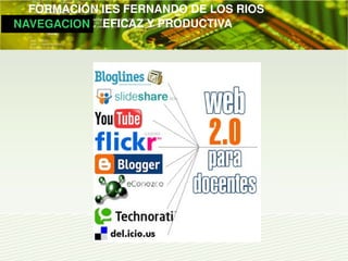         FORMACIÓN IES FERNANDO DE LOS RIOS
   NAVEGACION   EFICAZ Y PRODUCTIVA
 