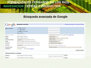         FORMACIÓN IES FERNANDO DE LOS RIOS
   NAVEGACION   EFICAZ Y PRODUCTIVA


             Búsqueda avanzada de Google
 