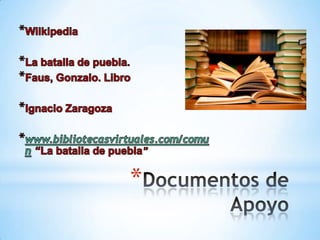 WilkipediaLa batalla de puebla. Faus, Gonzalo. LibroIgnacio Zaragozawww.bibliotecasvirtuales.com/comun “La batalla de puebla”Documentos de Apoyo