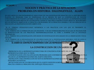 SESION  1 NOCION Y PRÁCTICA DE LA SITUACION PROBLEMA EN HISTORIA   DALONGEVILLE,  ALAIN ,[object Object],[object Object],[object Object],[object Object],[object Object],EL SABER SE CONTRUYE ROMPIENDO CON LAS REPRESENTACIONES INICIALES LA CONSTRUCCION DE UN SABER ES . ,[object Object],[object Object],[object Object],[object Object]