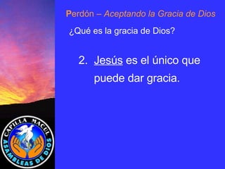 P erdón  – Aceptando la Gracia de Dios ¿Qué es la gracia de Dios? 2.  Jesús  es el único que puede dar gracia. 