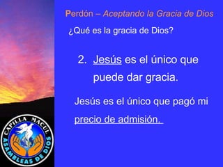 P erdón  – Aceptando la Gracia de Dios ¿Qué es la gracia de Dios? 2.  Jesús  es el único que puede dar gracia. Jesús es el único que pagó mi precio de admisión.  