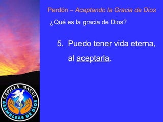 Perdón  – Aceptando la Gracia de Dios 5 .  Puedo tener vida eterna, al  aceptarla . ¿Qué es la gracia de Dios? 