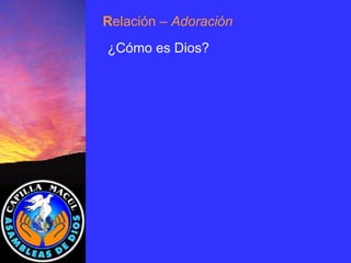 ¿Cómo es Dios? R elación  – Adoración 