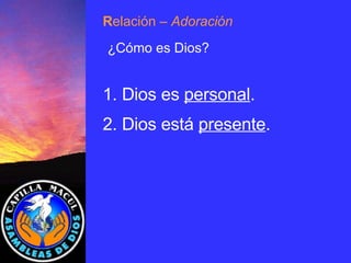 1.  Dios es  personal . 2. Dios está  presente . R elación  – Adoración ¿Cómo es Dios? 