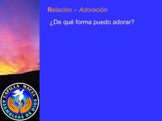 ¿De qué forma puedo adorar? R elación  – Adoración 