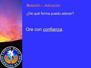 Ore con  confianza . R elación  – Adoración ¿De qué forma puedo adorar? 