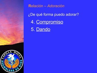 4.  Compromiso 5.  Dando R elación  – Adoración ¿De qué forma puedo adorar? 