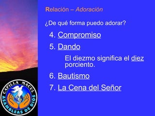 4.  Compromiso 5.  Dando El diezmo significa el  diez   porciento. 6.  Bautismo 7.  La Cena del Señor R elación  – Adoración ¿De qué forma puedo adorar? 