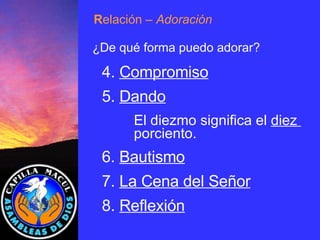 4.  Compromiso 5.  Dando El diezmo significa el  diez  porciento. 6.  Bautismo 7.  La Cena del Señor 8.  Reflexión R elación  – Adoración ¿De qué forma puedo adorar? 