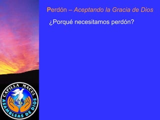 P erdón  – Aceptando la Gracia de Dios ¿Porqué necesitamos perdón? 