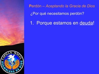 P erdón  – Aceptando la Gracia de Dios ¿Por qué necesitamos perdón? 1.  Porque estamos en  deuda ! 