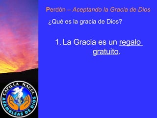 P erdón  – Aceptando la Gracia de Dios ¿Qué es la gracia de Dios? La Gracia es un  regalo  gratuito . 