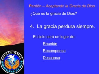 P erdón  – Aceptando la Gracia de Dios ¿Qué es la gracia de Dios? 4.  La gracia perdura siempre. El cielo será un lugar de: Reunión Recompensa Descanso 