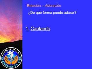 1.  Cantando R elación  – Adoración ¿De qué forma puedo adorar? 