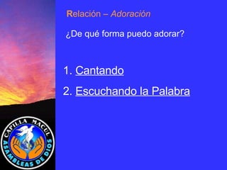 1.  Cantando 2.  Escuchando la Palabra R elación  – Adoración ¿De qué forma puedo adorar? 