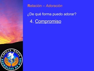 4.  Compromiso R elación  – Adoración ¿De qué forma puedo adorar? 