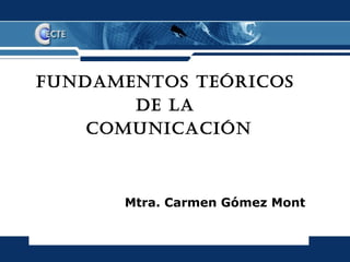 FUNDAMENTOS TEÓRICOS
       DE LA
    COMUNICACIÓN



      Mtra. Carmen Gómez Mont
 