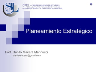 CPEL - CARRERAS UNIVERSITARIAS
            PARA PERSONAS CON EXPERIENCIA LABORAL




              Planeamiento Estratégico


Prof. Danilo Macera Mannucci
     danilomacera@gmail.com
 