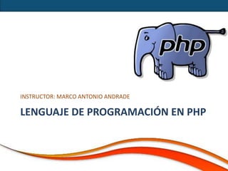 INSTRUCTOR: MARCO ANTONIO ANDRADE

LENGUAJE DE PROGRAMACIÓN EN PHP
 
