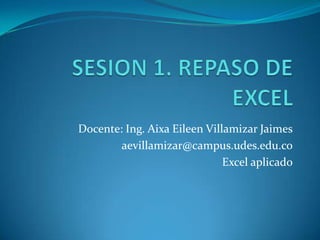 Docente: Ing. Aixa Eileen Villamizar Jaimes
aevillamizar@campus.udes.edu.co
Excel aplicado
 
