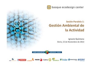 Sesión Paralela 1:

Gestión Ambiental de
la Actividad
Ignacio Quintana
Derio, 15 de Noviembre de 2013

 