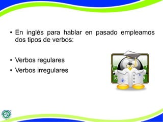 ● En inglés para hablar en pasado empleamos 
dos tipos de verbos: 
● Verbos regulares 
● Verbos irregulares 
 