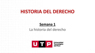 HISTORIA DEL DERECHO
Semana 1
La historia del derecho
 