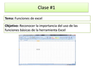 Clase #1
Objetivo: Reconocer la importancia del uso de las
funciones básicas de la herramienta Excel
Tema: Funciones de excel
 