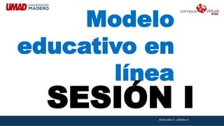 Modelo
educativo en
línea
SESIÓN IArchundia E. y Robles A.
 