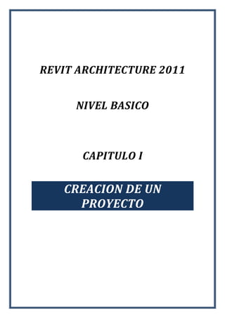 REVIT ARCHITECTURE 2011
NIVEL BASICO
CAPITULO I
CREACION DE UN
PROYECTO
 
