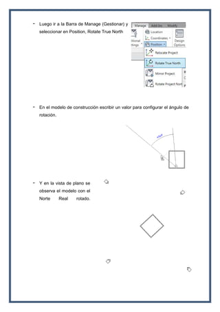 - Luego ir a la Barra de Manage (Gestionar) y
seleccionar en Position, Rotate True North
- En el modelo de construcción escribir un valor para configurar el ángulo de
rotación.
- Y en la vista de plano se
observa el modelo con el
Norte Real rotado.
 