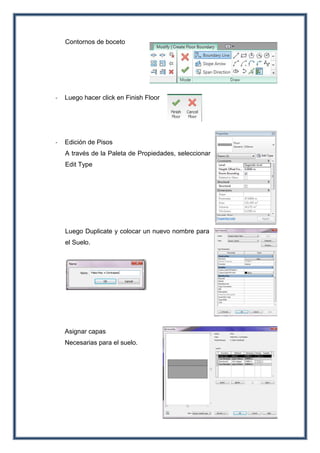 Contornos de boceto
- Luego hacer click en Finish Floor
- Edición de Pisos
A través de la Paleta de Propiedades, seleccionar
Edit Type
Luego Duplicate y colocar un nuevo nombre para
el Suelo.
Asignar capas
Necesarias para el suelo.
 