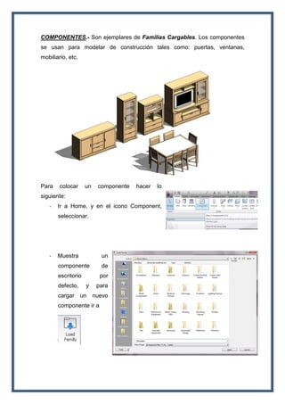 COMPONENTES.- Son ejemplares de Familias Cargables. Los componentes
se usan para modelar de construcción tales como: puertas, ventanas,
mobiliario, etc.
Para colocar un componente hacer lo
siguiente:
- Ir a Home, y en el icono Component,
seleccionar.
- Muestra un
componente de
escritorio por
defecto, y para
cargar un nuevo
componente ir a
 