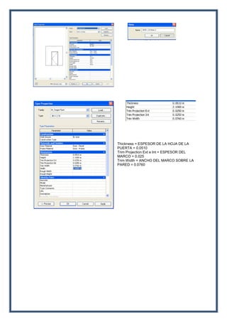 Thickness = ESPESOR DE LA HOJA DE LA
PUERTA = 0.0510
Trim Projection Ext e Int = ESPESOR DEL
MARCO = 0.025
Trim Width = ANCHO DEL MARCO SOBRE LA
PARED = 0.0760
 