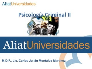 M.D.P., Lic. Carlos Julián Montalvo Martínez
Psicología Criminal II
 