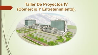Taller De Proyectos IV
(Comercio Y Entretenimiento).
 