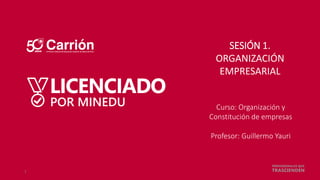 SESIÓN 1.
ORGANIZACIÓN
EMPRESARIAL
Curso: Organización y
Constitución de empresas
Profesor: Guillermo Yauri
1
 