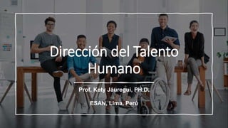 Dirección del Talento
Humano
Prof. Kety Jáuregui, PH.D.
ESAN, Lima, Perú
 