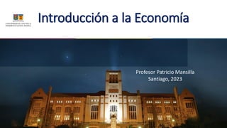 Introducción a la Economía
Profesor Patricio Mansilla
Santiago, 2023
 