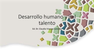 Desarrollo humano y del
talento
Ed. Dr. Claudia Viveros Lorenzo
 