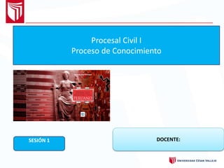 Procesal Civil I
Proceso de Conocimiento
SESIÓN 1 DOCENTE:
 