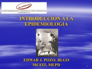 1
INTRODUCCION A LA
EPIDEMIOLOGIA
EDWAR J. POZO, BLGO
MCEIT, MEPD
 