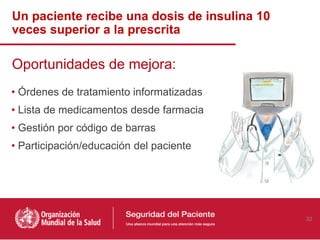 Un paciente recibe una dosis de insulina 10
veces superior a la prescrita
Oportunidades de mejora:
• Órdenes de tratamiento informatizadas
• Lista de medicamentos desde farmacia
• Gestión por código de barras
• Participación/educación del paciente
32
 